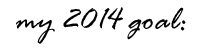 my 2014 goal: my 2014 goal: