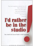 I'd Rather Be In The Studio: The Artist's No-Excuse Guide to Self-Promotion