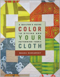 Color Your Cloth: A quilter's Guide to dyeing and patterning fabric