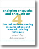 Exploring Encaustics and Encaustic Art: 4 Free Articles Demonstrating Encaustic Collage and Encaustic Painting Techniques
