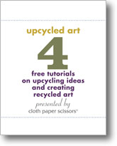 Upcycling Art: 4 free tutorials for upcycling ideas and creating recycled art