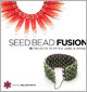 Seed Bead Fusion: 18 Projects to Stitch, Wire and String